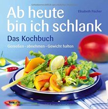 Ab heute bin ich schlank - Das Kochbuch: Genießen - abnehmen - Gewicht halten