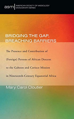 Bridging the Gap, Breaching Barriers: The Presence and Contribution of (Foreign) Persons of African Descent to the Gaboon and Corisco Mission in ... Society of Missiology Monograph, Band 50)