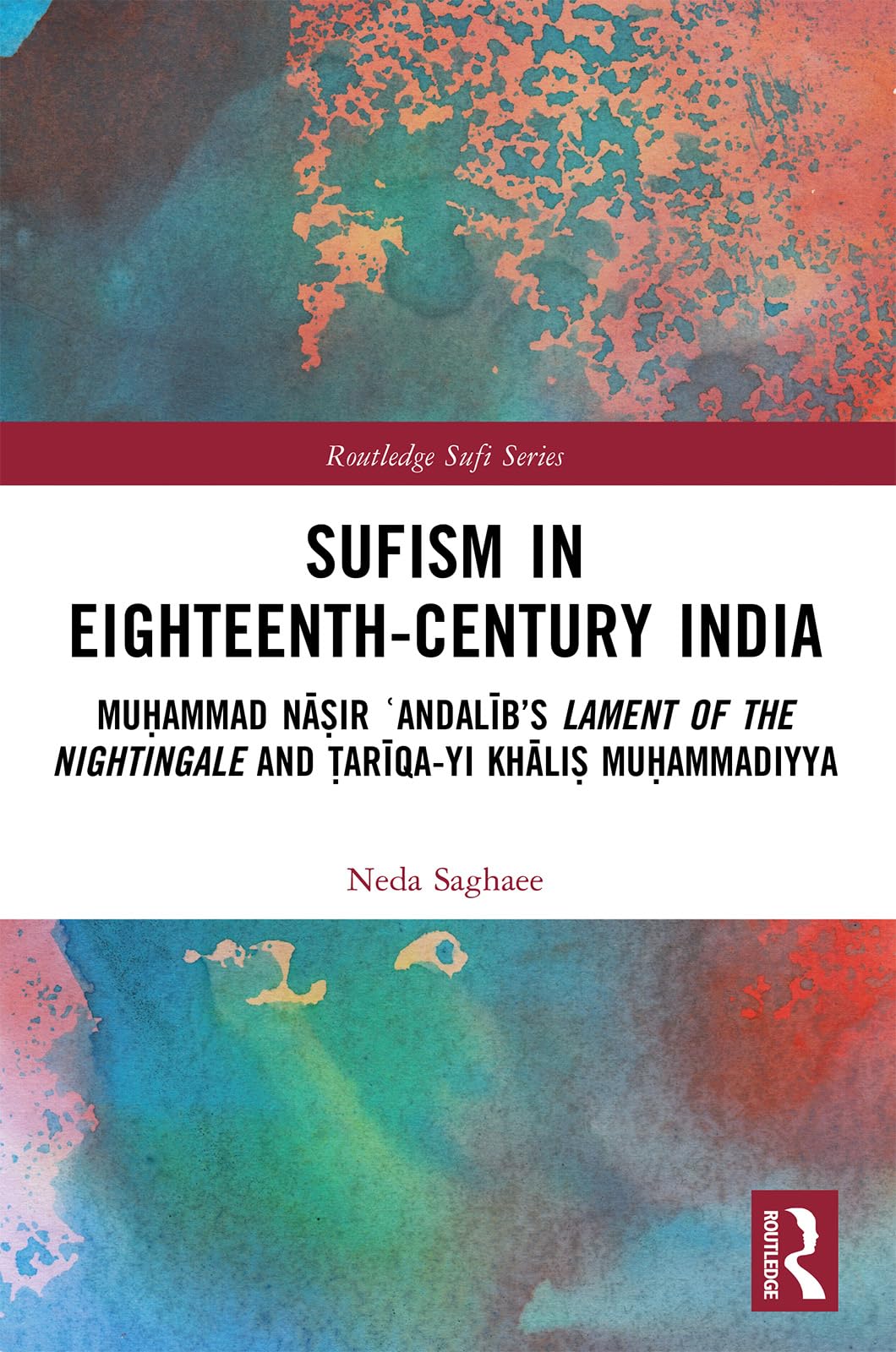 Sufism in Eighteenth-Century India: Mu¿ammad N¿¿ir ¿Andal¿b's Lament of the Nightingale and ¿ar¿qa-yi Kh¿li¿ Mu¿ammadiyya (Routledge Sufi Series)