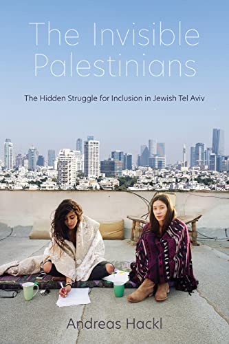 Invisible Palestinians: The Hidden Struggle for Inclusion in Jewish Tel Aviv (Public Cultures of the Middle East and North Africa)