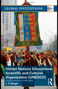 UNESCO (United Nations Educational, Scientific, and Cultural Organization): Creating Norms for a Complex World (Global Institutions)