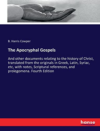 The Apocryphal Gospels: And other documents relating to the history of Christ, translated from the originals in Greek, Latin, Syriac, etc, with notes, ... references, and prolegomena. Fourth Edition