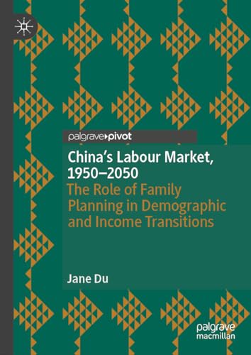 China's Labour Market, 1950–2050: The Role of Family Planning in Demographic and Income Transitions (Palgrave Studies in Economic History)