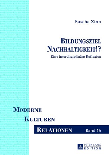 Bildungsziel Nachhaltigkeit!?: Eine interdisziplinäre Reflexion (Moderne - Kulturen - Relationen)