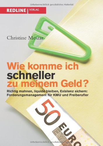 Wie komme ich schneller zu meinem Geld?: Richtig Mahnen, Liquide Bleiben, Existenz Sichern: Forderungsmanagement Für Kmu Und Freiberufler