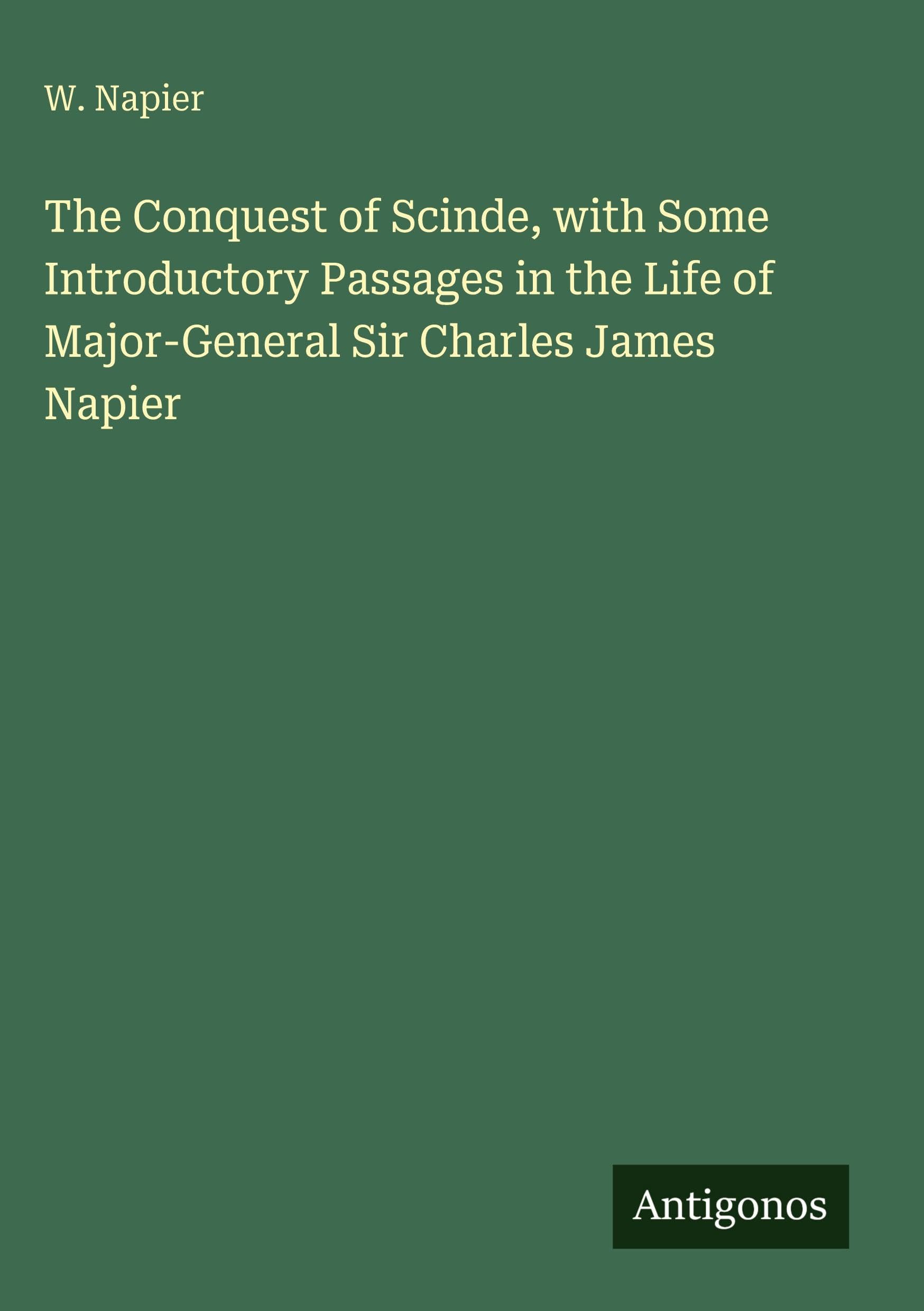 The Conquest of Scinde, with Some Introductory Passages in the Life of Major-General Sir Charles James Napier