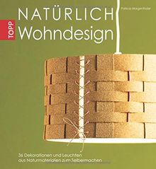 Natürlich Wohndesign: Über 30 Dekorationen und Leuchten aus Naturmaterialien zum Selbermachen