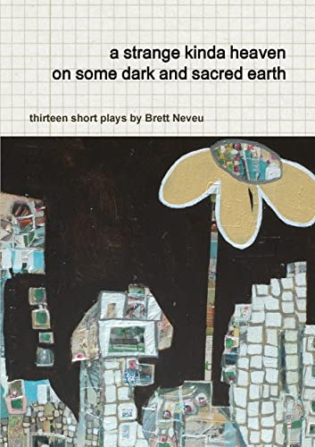 A Strange Kinda Heaven On Some Dark And Sacred Earth - Thirteen Short Plays By Brett Neveu