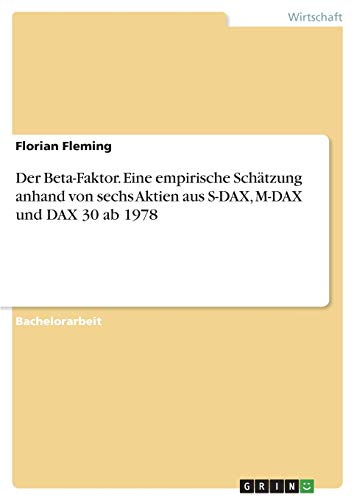 Der Beta-Faktor. Eine empirische Schätzung anhand von sechs Aktien aus S-DAX, M-DAX und DAX 30 ab 1978