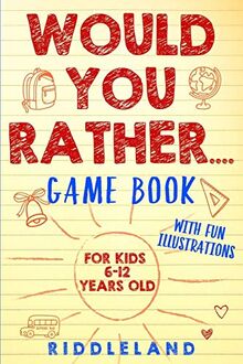 Would You Rather Game Book: For Kids 6-12 Years Old: The Book of Silly Scenarios, Challenging Choices, and Hilarious Situations the Whole Family Will Love (Game Book Gift Ideas)