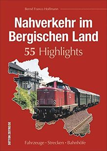 Nahverkehr im Bergischen Land. 55 Highlights. Fahrzeuge, Strecken und Bahnhöfe. Ein reich bebilderter Band, der an die Besonderheiten des ... erinnert. (Sutton - Auf Schienen unterwegs)