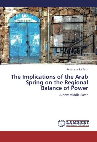 The Implications of the Arab Spring on the Regional Balance of Power: A new Middle East?