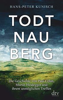 Todtnauberg: Die Geschichte von Paul Celan, Martin Heidegger und ihrer unmöglichen Begegnung