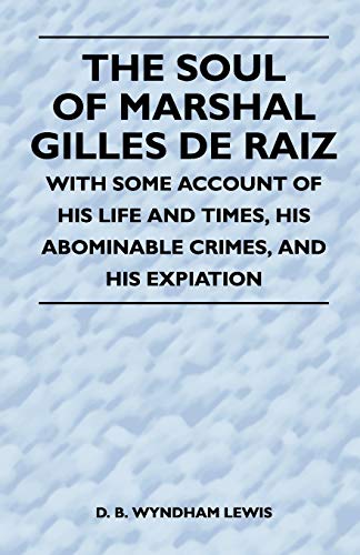 The Soul of Marshal Gilles de Raiz - With Some Account of His Life and Times, His Abominable Crimes, and His Expiation