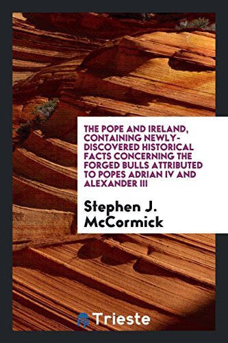 The Pope and Ireland, containing newly-discovered historical facts concerning the forged bulls attributed to Popes Adrian IV and Alexander III
