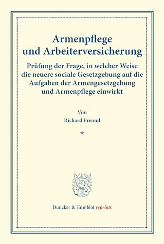 Armenpflege und Arbeiterversicherung.: Prüfung der Frage, in welcher Weise die neuere sociale Gesetzgebung auf die Aufgaben der Armengesetzgebung und ... 21). (Duncker & Humblot reprints)