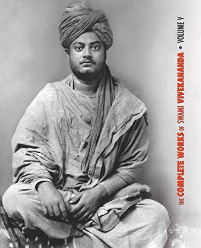 The Complete Works of Swami Vivekananda - Volume 5: Epistles - First Series, Interviews, Notes from Lectures and Discourses, Questions and Answers, ... Sayings and Utterances, Writings: Prose a