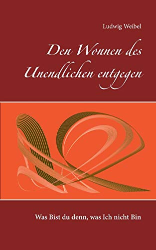 Den Wonnen des Unendlichen entgegen: Was Bist du denn, was Ich nicht Bin