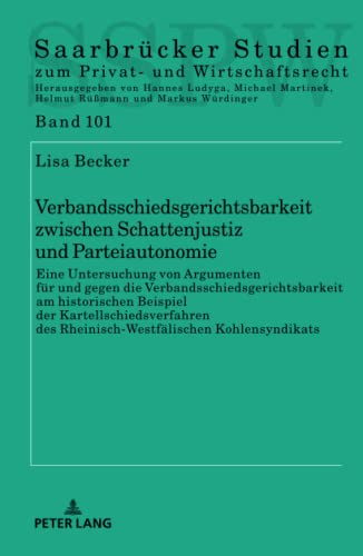 Verbandsschiedsgerichtsbarkeit zwischen Schattenjustiz und Parteiautonomie: Eine Untersuchung von Argumenten für und gegen die ... zum Privat- und Wirtschaftsrecht, Band 101)