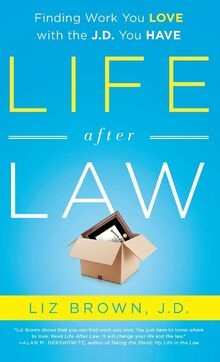 Life After Law: Finding Work You Love with the J.D. You Have