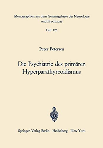 Die Psychiatrie des primären Hyperparathyreoidismus: Ein Beitrag zur Psychopathologie bei Calciumstoffwechselstörungen (Monographien aus dem . . . ... Neurologie und Psychiatrie, 120, Band 120)