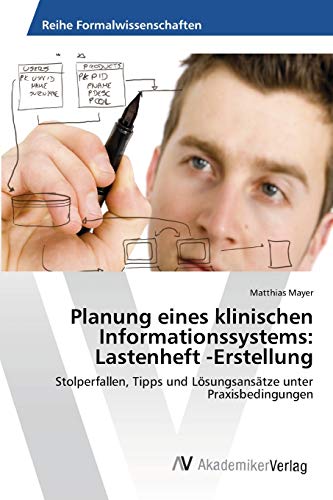 Planung eines klinischen Informationssystems: Lastenheft -Erstellung: Stolperfallen, Tipps und Lösungsansätze unter Praxisbedingungen