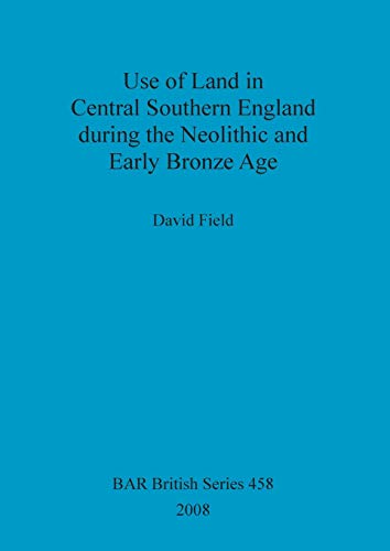 Use of Land in Central Southern England during the Neolithic and Early Bronze Age (British Archaeological Reports British Series, Band 458)