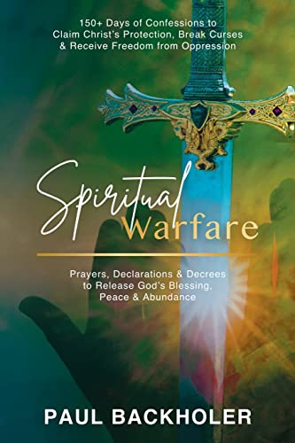 Spiritual Warfare, Prayers, Declarations and Decrees to Release God's Blessing, Peace and Abundance: 150+ Days of Confessions to Claim Christ's ... Curses and Receive Freedom from Oppression