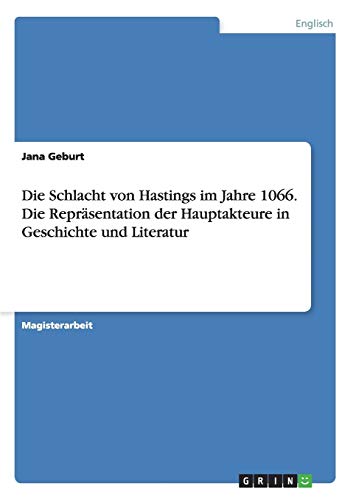 Die Schlacht von Hastings im Jahre 1066. Die Repräsentation der Hauptakteure in Geschichte und Literatur: Magisterarbeit