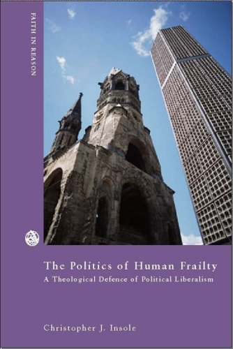 The Politics of Human Frailty: A Theological Defense of Political Liberalism (Faith In Reason Philosophical Enquiries)