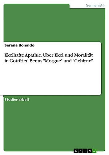 Ekelhafte Apathie. Über Ekel und Moralität in Gottfried Benns Morgue und Gehirne