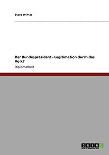 Der Bundespräsident. Legitimation durch das Volk?