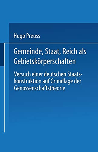 Gemeinde, Staat, Reich als Gebietskörperschaften. Versuch einer deutschen Staatskonstruktion auf Grundlage der Genossenschaftstheorie