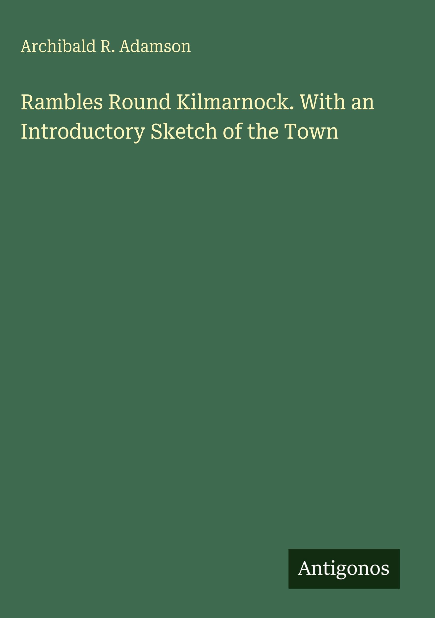 Rambles Round Kilmarnock. With an Introductory Sketch of the Town