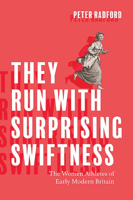 They Run with Surprising Swiftness: The Women Athletes of Early Modern Britain (Peculiar Bodies: Stories and Histories)
