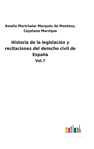 Historia de la legislación y recitaciones del derecho civil de España: Vol.7