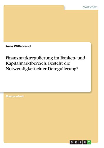 Finanzmarktregulierung im Banken- und Kapitalmarktbereich. Besteht die Notwendigkeit einer Deregulierung?: Magisterarbeit