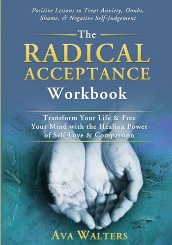 The Radical Acceptance Workbook: Transform Your Life & Free Your Mind with the Healing Power of Self-Love & Compassion; Positive Lessons to Treat ... Self-Judgement (Acceptance Therapy, Band 1)