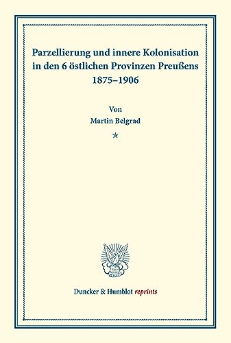 Parzellierung und innere Kolonisation: in den 6 östlichen Provinzen Preußens 1875–1906. (Duncker & Humblot reprints)