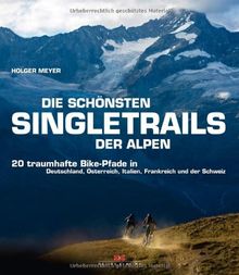 Die schönsten Singletrails der Alpen: 20 traumhafte Bike-Pfade in Deutschland, Österreich, Italien, Frankreich und der Schweiz