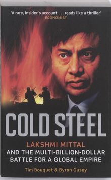 Cold Steel: Lakshmi Mittal and the Multi-billion-dollar Battle for a Global Empire