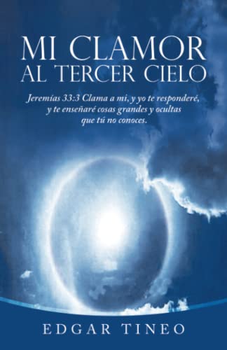 Mi clamor al tercer cielo: Jeremías 33:3 Clama a mi, y yo te responderé, y te enseñaré cosas grandes y ocultas que tú no conoces.
