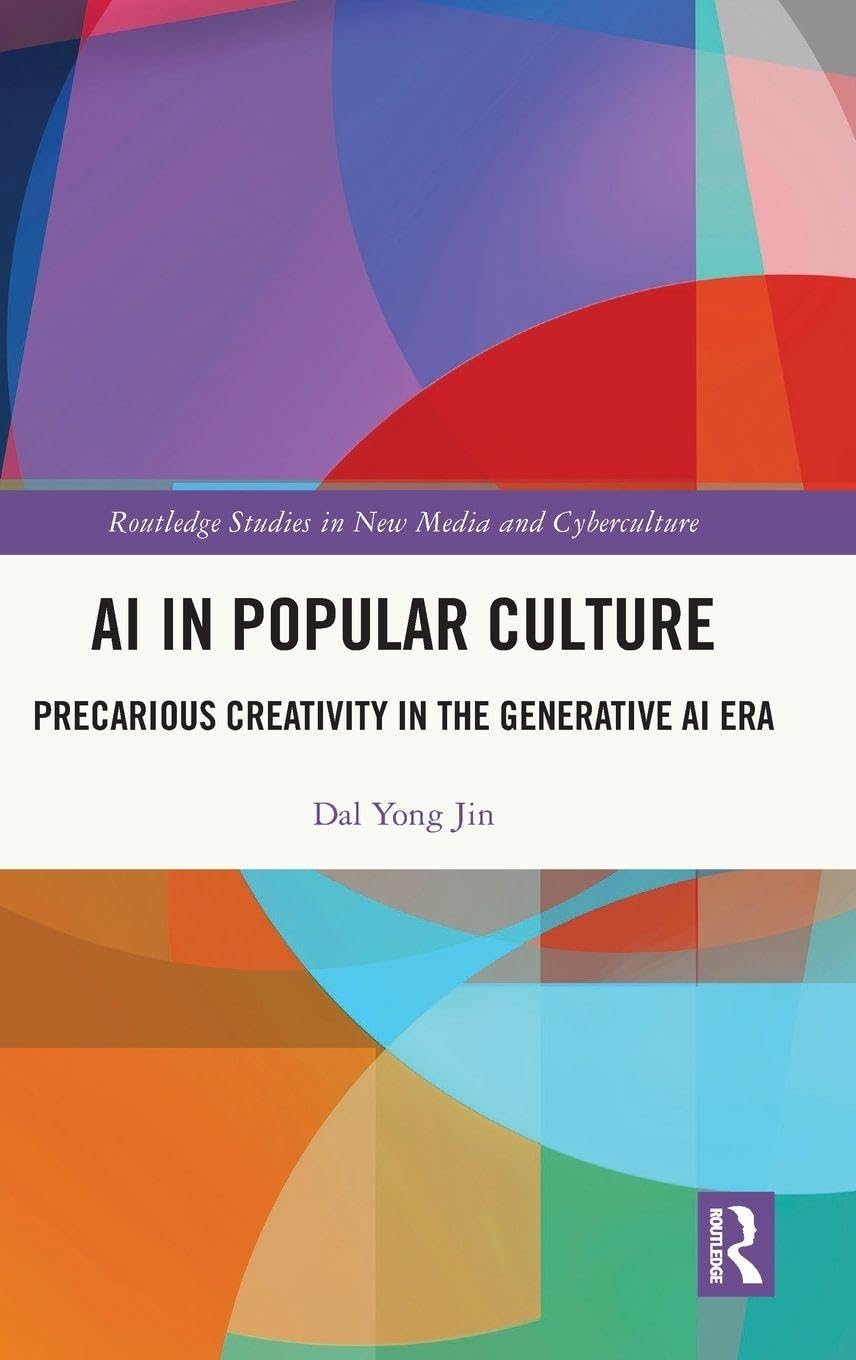 AI in Popular Culture: Precarious Creativity in the Generative AI Era (Routledge Studies in New Media and Cyberculture)
