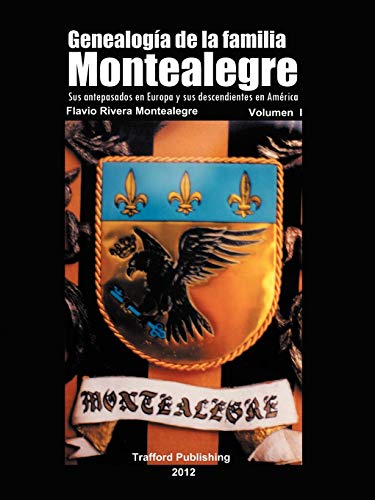 Genealogía De La Familia Montealegre: Sus antepasados en Europa y sus descendientes en América: Sus Antepasados En Europa y Sus Descendientes En America