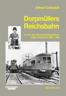 Dorpmüllers Reichsbahn: Die Ära des Reichsverkehrsministers Julius Dorpmüller 1920-1945