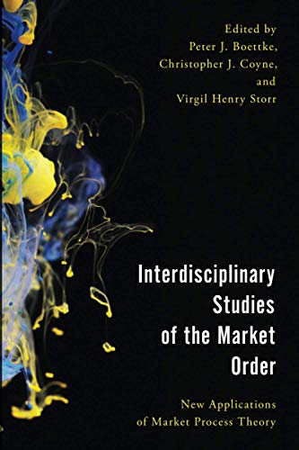 Interdisciplinary Studies of the Market Order: New Applications of Market Process Theory (Economy, Polity, and Society)
