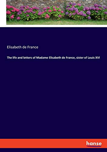 The life and letters of Madame Elisabeth de France, sister of Louis XVI