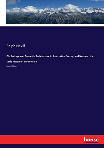 Old Cottage and Domestic Architecture in South-West Surrey, and Notes on the Early History of the Division: Second Edition