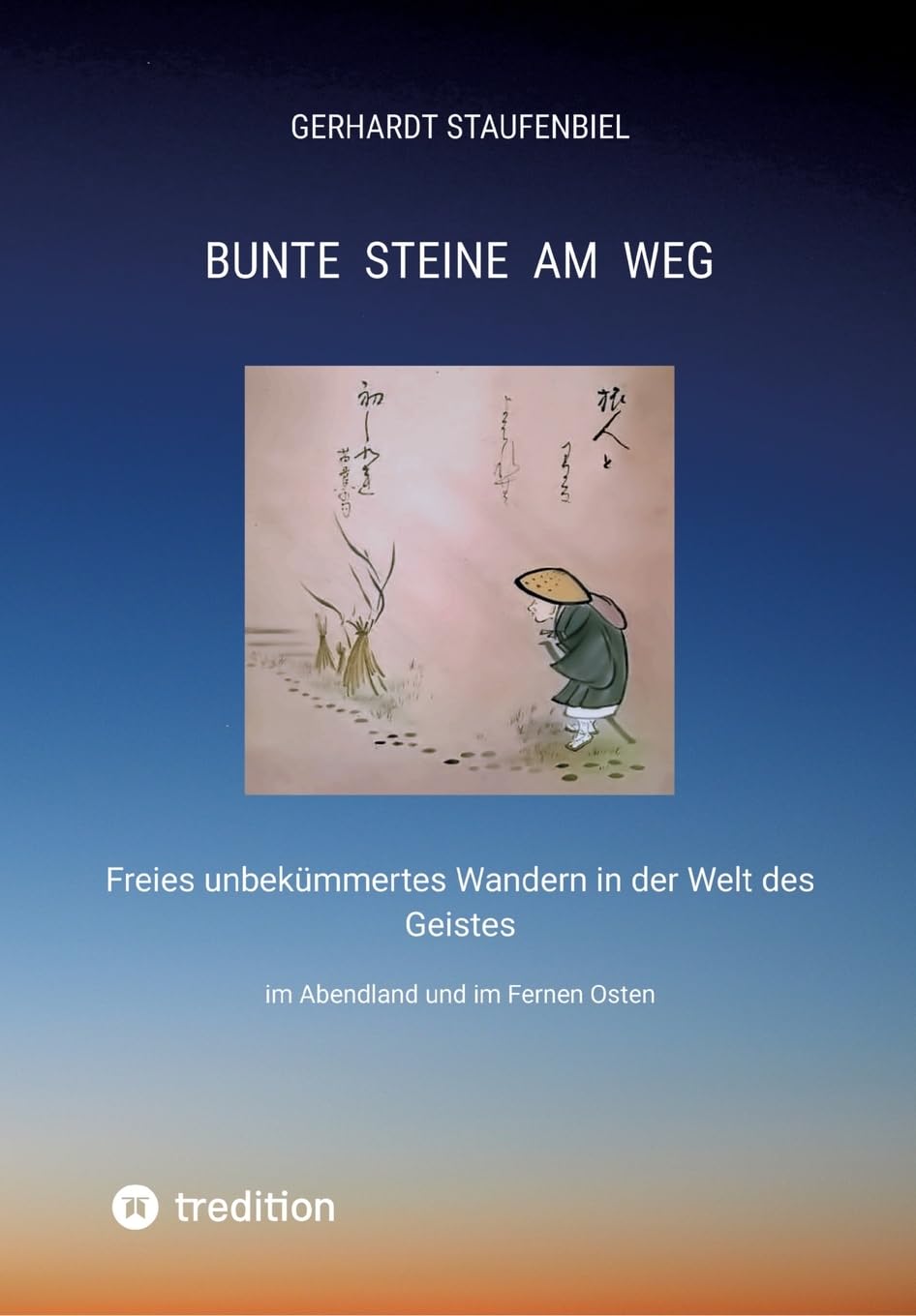 Bunte Steine am Weg: Freies unbekümmertes Wandern in der Welt des Geistes im Abendland und im Fernen Osten