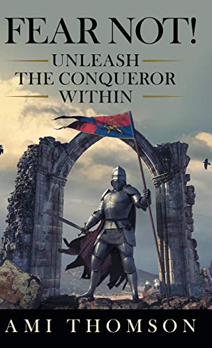 Fear Not!: Unleash the Conqueror Within